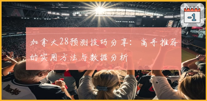 加拿大28预测技巧分享：高手推荐的实用方法与数据分析