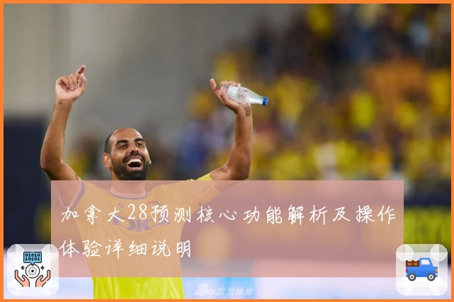 加拿大28预测核心功能解析及操作体验详细说明