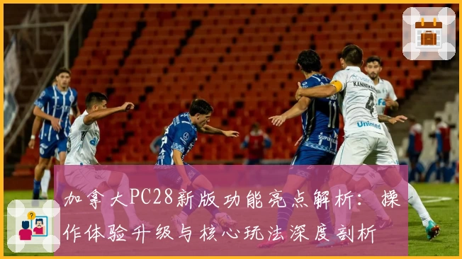 加拿大PC28新版功能亮点解析：操作体验升级与核心玩法深度剖析