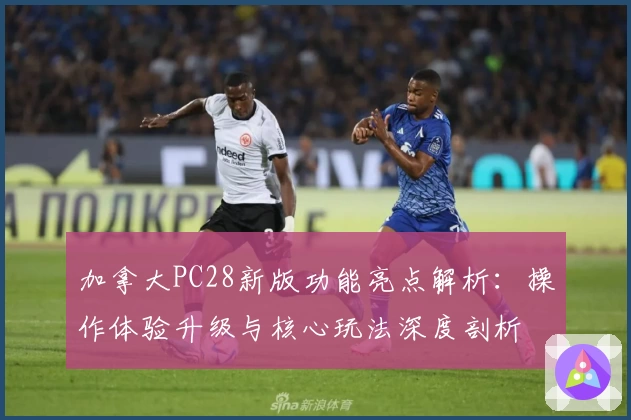 加拿大PC28新版功能亮点解析：操作体验升级与核心玩法深度剖析