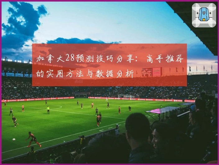 加拿大28预测技巧分享：高手推荐的实用方法与数据分析