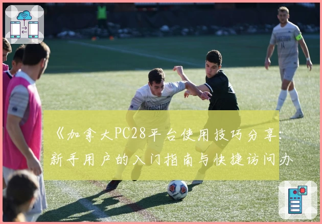 《加拿大PC28平台使用技巧分享：新手用户的入门指南与快捷访问办法解析》