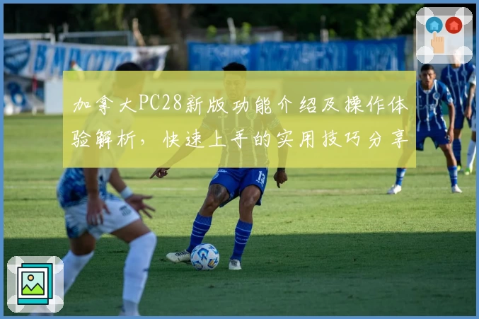 加拿大PC28新版功能介绍及操作体验解析，快速上手的实用技巧分享