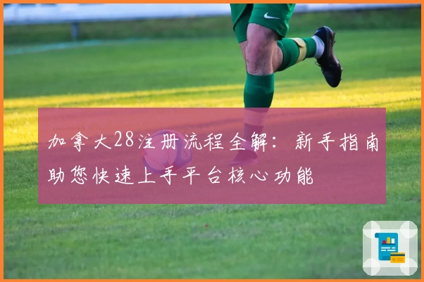 加拿大28注册流程全解：新手指南助您快速上手平台核心功能