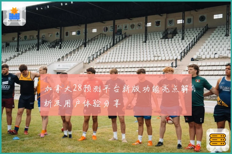 加拿大28预测平台新版功能亮点解析及用户体验分享