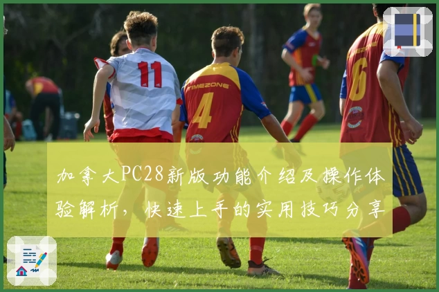 加拿大PC28新版功能介绍及操作体验解析，快速上手的实用技巧分享