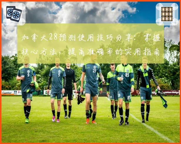 加拿大28预测使用技巧分享：掌握核心方法，提高准确率的实用指南